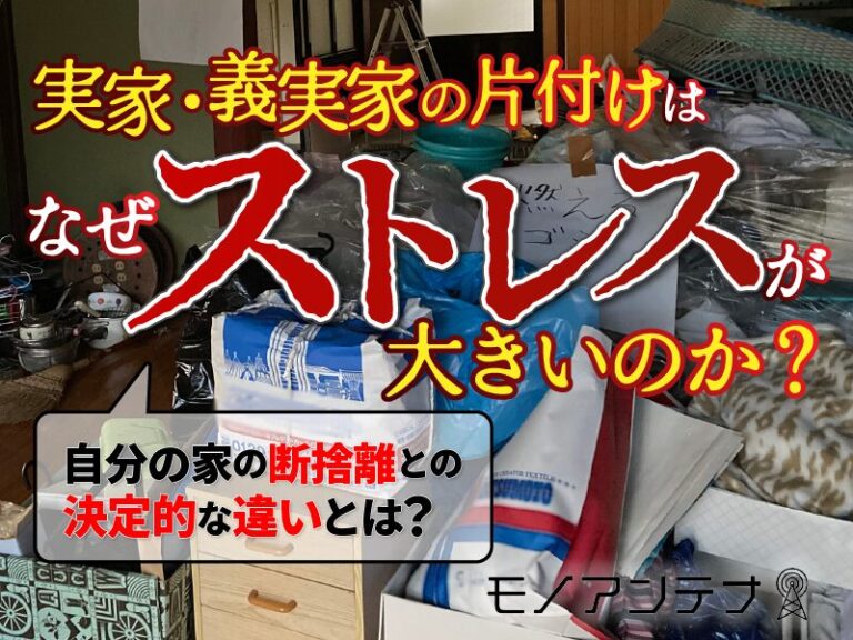 実家・義実家の片付けはなぜ疲れるのか？ストレスが大きいのか？自分の家の断捨離との決定的な違いとは？　